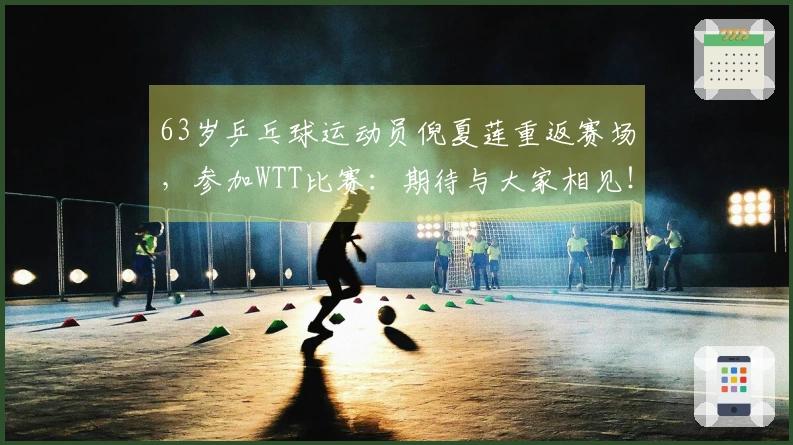 63岁乒乓球运动员倪夏莲重返赛场，参加WTT比赛：期待与大家相见！