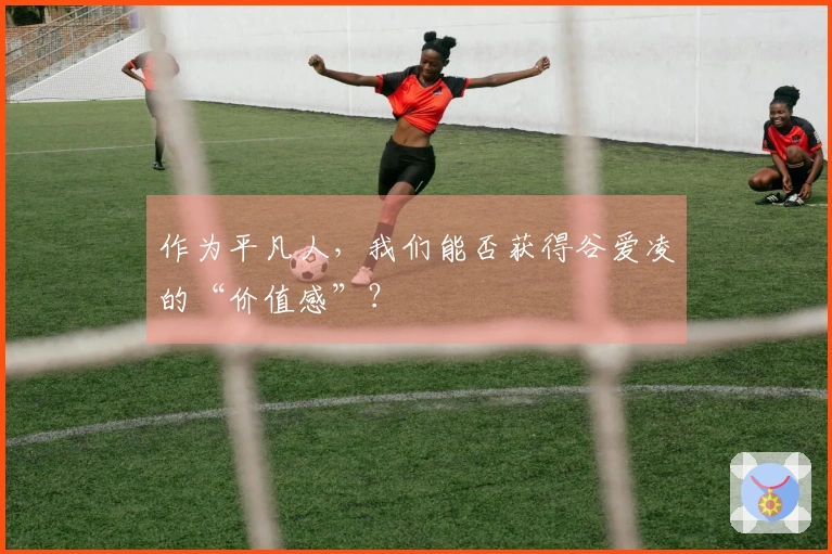 作为平凡人，我们能否获得谷爱凌的“价值感”？