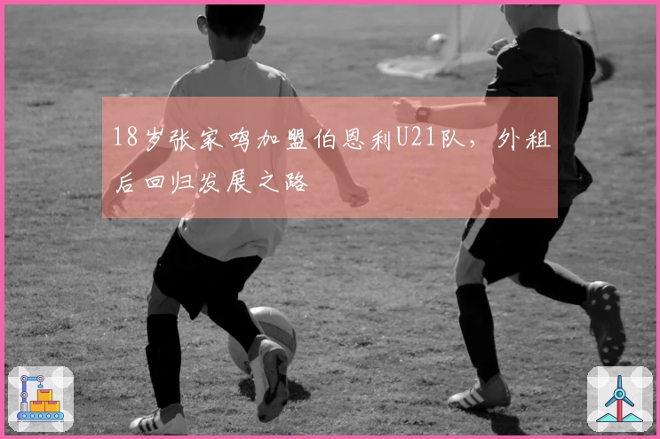 18岁张家鸣加盟伯恩利U21队，外租后回归发展之路