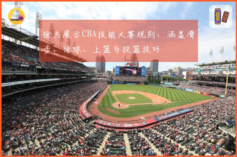 徐杰展示CBA技能大赛规则，涵盖滑步、传球、上篮与投篮技巧