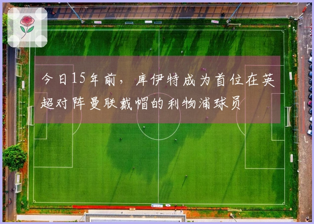 今日15年前，库伊特成为首位在英超对阵曼联戴帽的利物浦球员