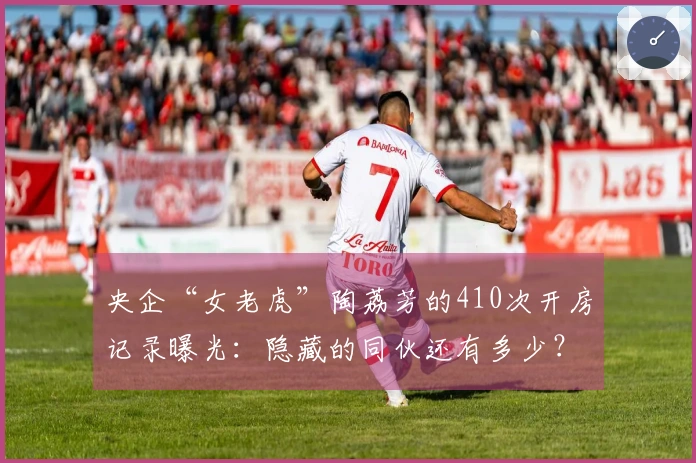 央企“女老虎”陶荔芳的410次开房记录曝光：隐藏的同伙还有多少？