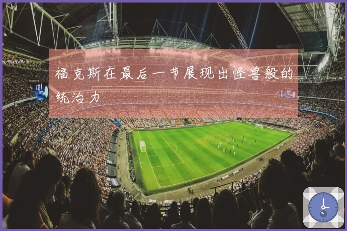 福克斯在最后一节展现出怪兽般的统治力