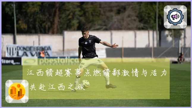 江西赣超赛事点燃赣鄱激情与活力 共赴江西之旅