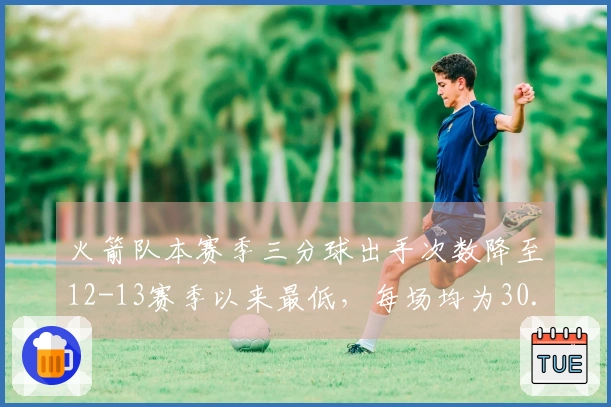 火箭队本赛季三分球出手次数降至12-13赛季以来最低，每场均为30.9次