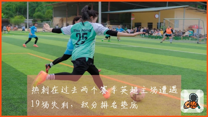 热刺在过去两个赛季英超主场遭遇19场失利，积分排名垫底