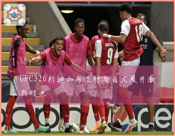 UFC326科迪加布兰特与肖龙展开激烈对决