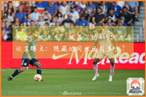 央企“女老虎”陶荔芳的410次开房记录曝光：隐藏的同伙还有多少？