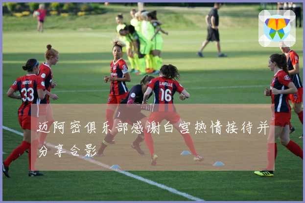 迈阿密俱乐部感谢白宫热情接待并分享合影