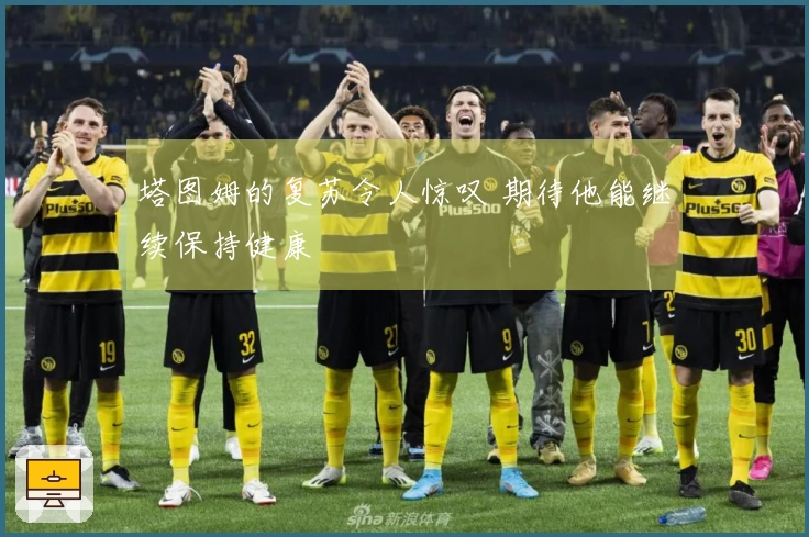 塔图姆的复苏令人惊叹 期待他能继续保持健康