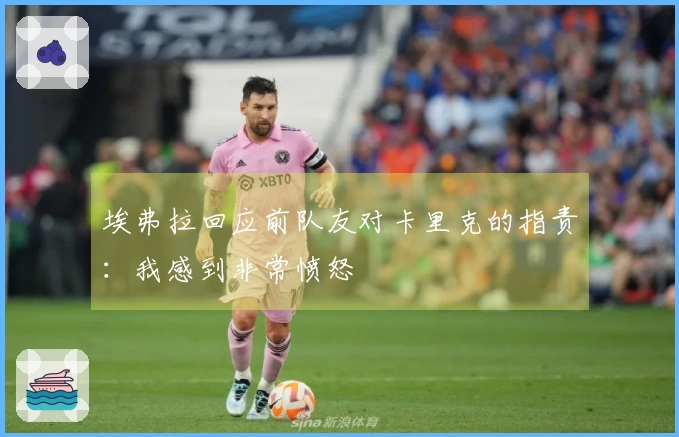 埃弗拉回应前队友对卡里克的指责：我感到非常愤怒